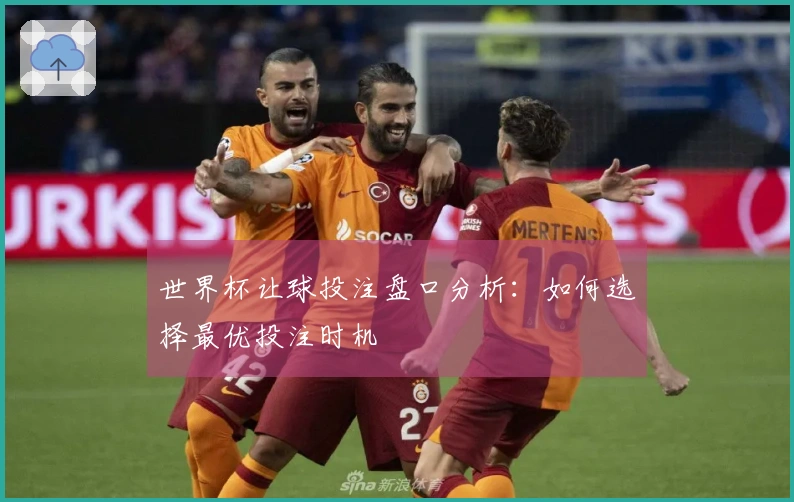 世界杯让球投注盘口分析：如何选择最优投注时机
