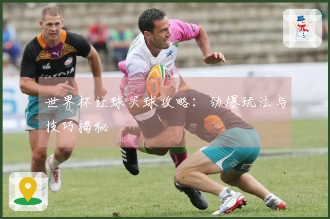 世界杯让球买球攻略：劲爆玩法与技巧揭秘