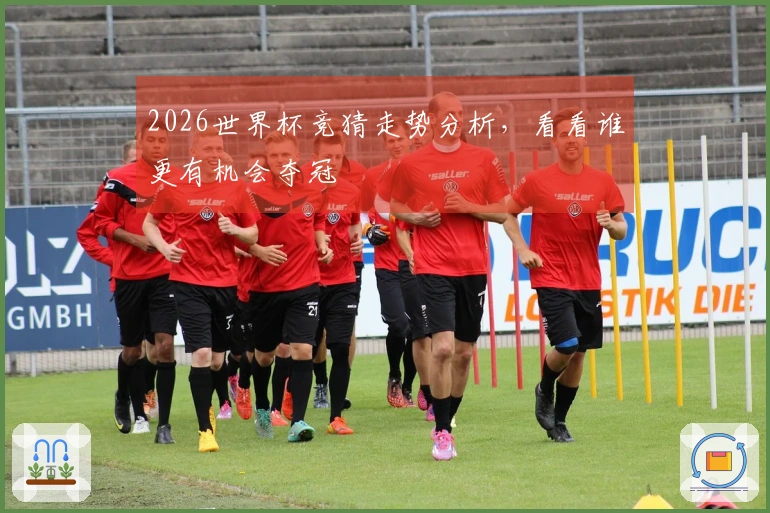 2026世界杯竞猜走势分析，看看谁更有机会夺冠