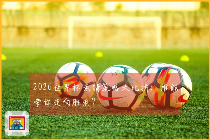 2026世界杯竞猜策略大比拼：谁能带你走向胜利？