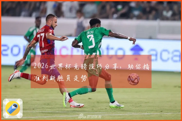 2026世界杯竞猜技巧分享，助你精准判断胜负走势