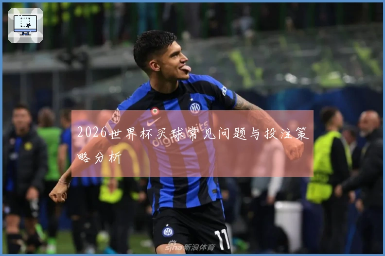 2026世界杯买球常见问题与投注策略分析