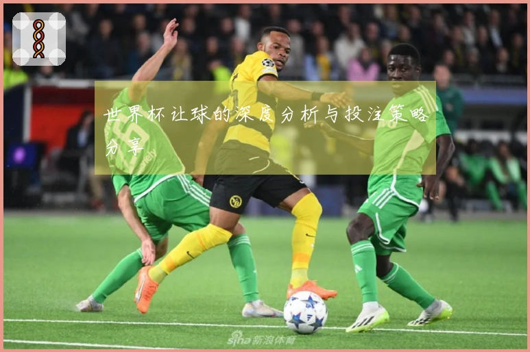 世界杯让球的深度分析与投注策略分享