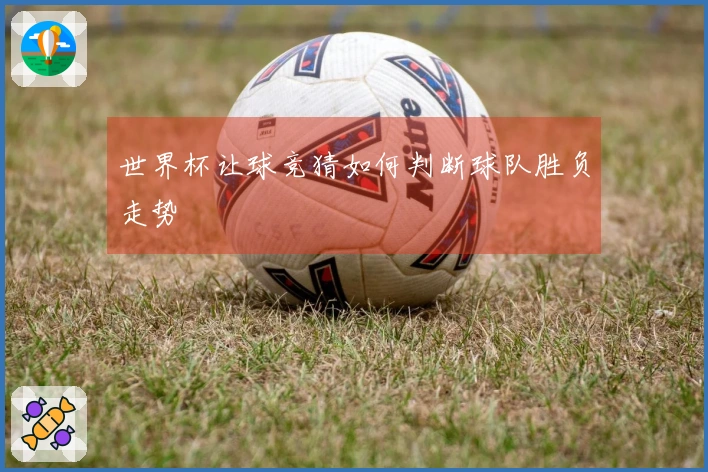 世界杯让球竞猜如何判断球队胜负走势