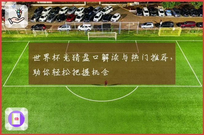世界杯竞猜盘口解读与热门推荐，助你轻松把握机会
