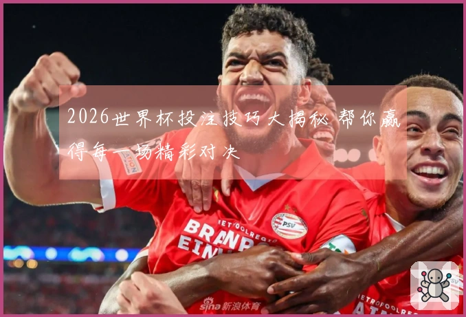 2026世界杯投注技巧大揭秘 帮你赢得每一场精彩对决