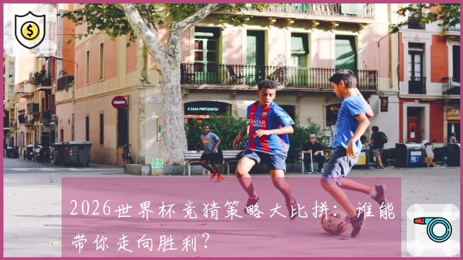 2026世界杯竞猜策略大比拼：谁能带你走向胜利？